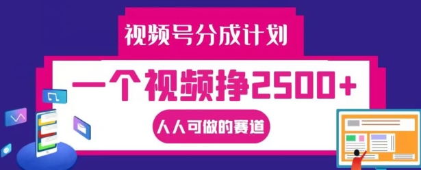 视频号分成计划，一个视频挣2500+，人人可做的赛道【揭秘】-文强博客