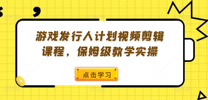 游戏发行人计划视频剪辑课程，保姆级教学实操-文强博客