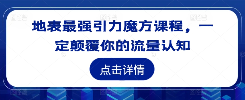 地表最强引力魔方课程，一定颠覆你的流量认知-文强博客