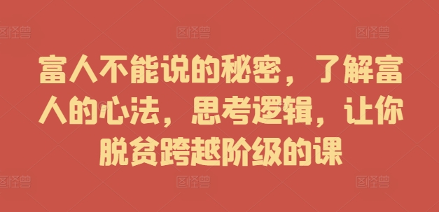 富人不能说的秘密，了解富人的心法，思考逻辑，让你脱贫跨越阶级的课-文强博客