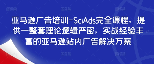 亚马逊广告培训-SciAds完全课程，提供一整套理论逻辑严密，实战经验丰富的亚马逊站内广告解决方案-文强博客