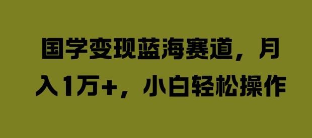 国学变现蓝海赛道，月入1W+，小白轻松操作【揭秘】-文强博客