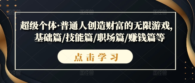 超级个体·普通人创造财富的无限游戏，基础篇/技能篇/职场篇/赚钱篇等-文强博客