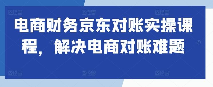 电商财务京东对账实操课程，解决电商对账难题-文强博客