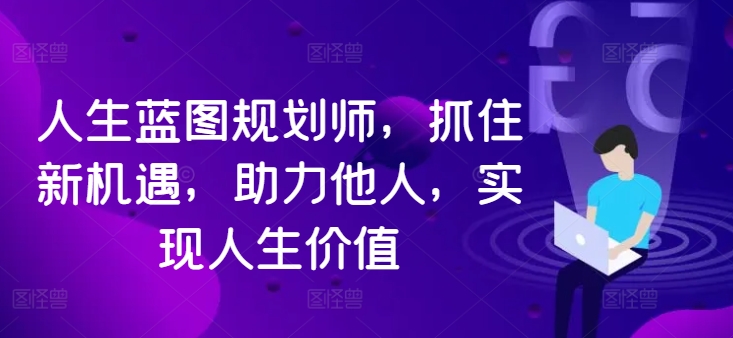 人生蓝图规划师，抓住新机遇，助力他人，实现人生价值-文强博客