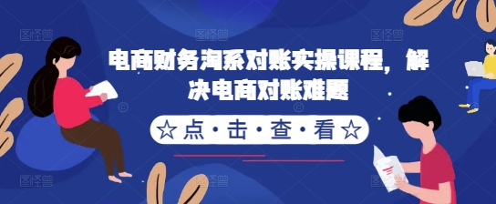 电商财务淘系对账实操课程，解决电商对账难题-文强博客