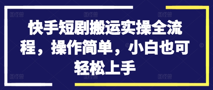 快手短剧搬运实操全流程，操作简单，小白也可轻松上手-文强博客