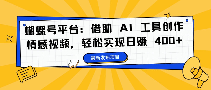 蝴蝶号平台：借助 AI 工具创作情感视频，轻松实现日赚 400+【揭秘】-文强博客