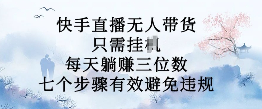 10月新玩法，快手直播无人带货，每天躺Z三位数，七个步骤有效避免违规【揭秘】-文强博客