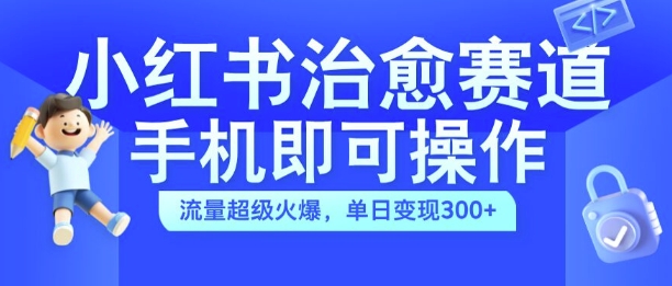 小红书治愈视频赛道，手机即可操作，流量超级火爆，单日变现300+【揭秘】-文强博客