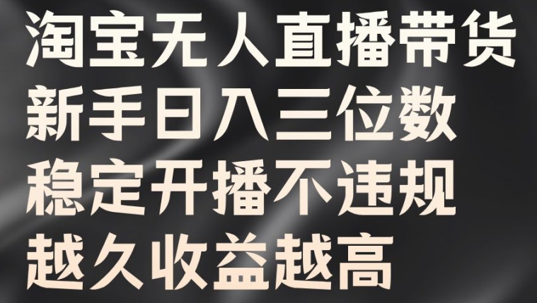 淘宝无人直播带货，新手日入三位数，稳定开播不违规，越久收益越高【揭秘】-文强博客