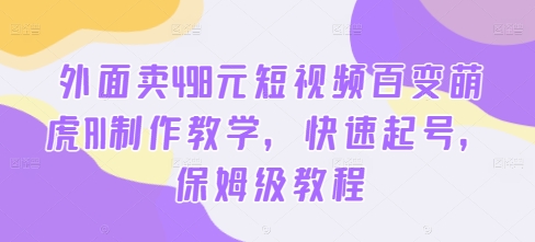 外面卖498元短视频百变萌虎AI制作教学，快速起号，保姆级教程-文强博客