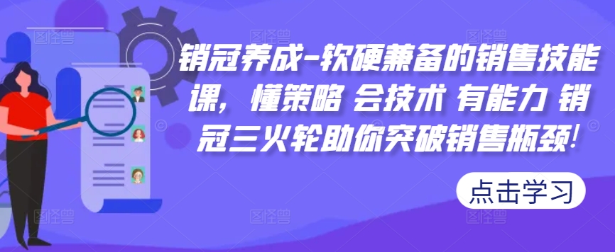 销冠养成-软硬兼备的销售技能课，懂策略 会技术 有能力 销冠三火轮助你突破销售瓶颈!-文强博客