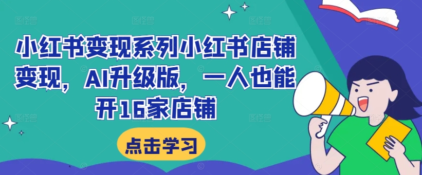 小红书变现系列小红书店铺变现，AI升级版，一人也能开16家店铺-文强博客