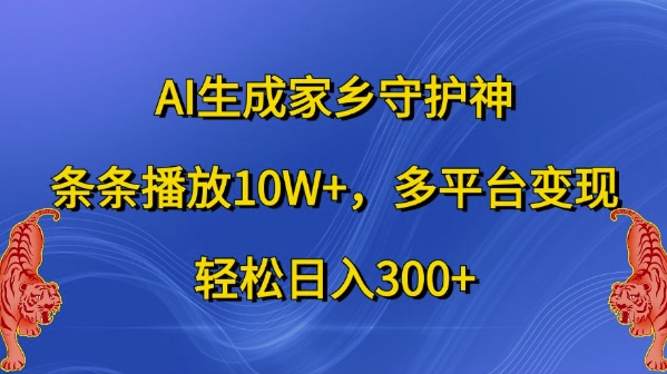 AI生成家乡守护神，条条播放10W+，多平台变现，轻松日入300+【揭秘】-文强博客