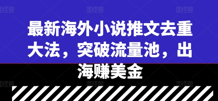 最新海外小说推文去重大法，突破流量池，出海赚美金-文强博客