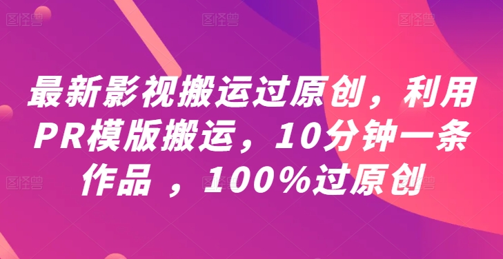 最新影视搬运过原创，利用PR模版搬运，10分钟一条作品 ，100%过原创【教程+PR模板】-文强博客