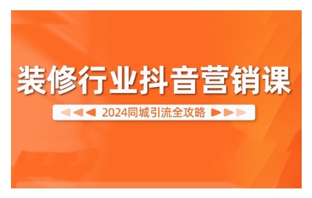 2024装修行业抖音营销课，同城引流全攻略-文强博客