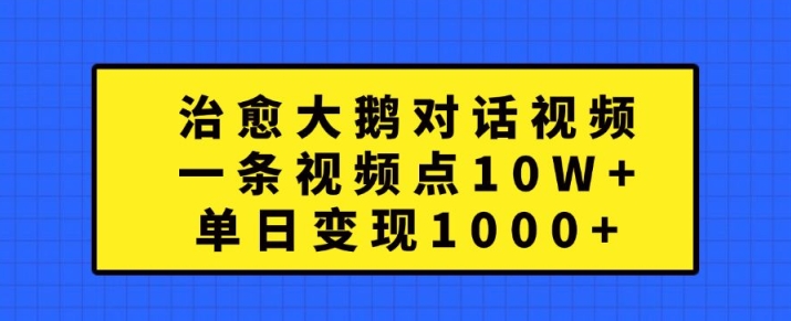 治愈大鹅对话视频，一条视频点赞 10W+，单日变现1k+【揭秘】-文强博客