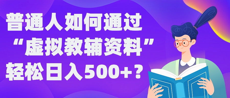 普通人如何通过“虚拟教辅”资料轻松日入500+?揭秘稳定玩法-文强博客