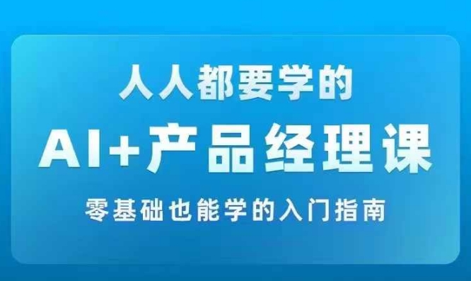 AI +产品经理实战项目必修课，从零到一教你学ai，零基础也能学的入门指南-文强博客