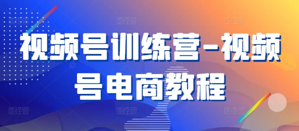 视频号训练营-视频号电商教程-文强博客