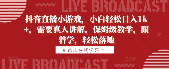 抖音直播小游戏，小白轻松日入1k+，需要真人讲解，保姆级教学，跟着学，轻松落地【揭秘】-文强博客