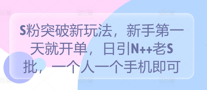 S粉突破新玩法，新手第一天就开单，日引N++老S批，一个人一个手机即可【揭秘】-文强博客