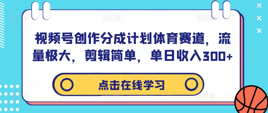 视频号创作分成计划体育赛道，流量极大，剪辑简单，单日收入300+-文强博客