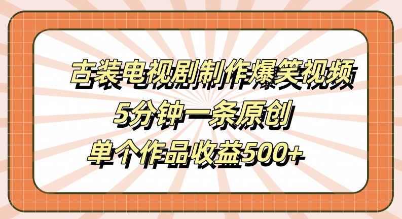 古装电视剧制作爆笑视频，5分钟一条原创，单个作品收益500+【揭秘】-文强博客