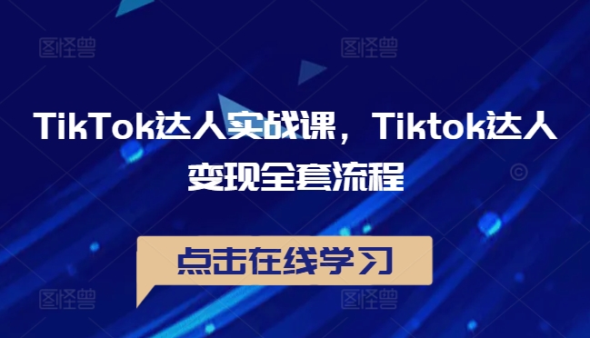 TikTok达人实战课，Tiktok达人变现全套流程-文强博客