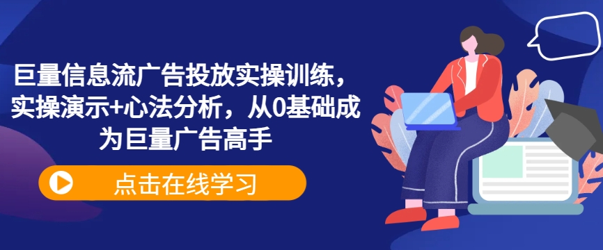 巨量信息流广告投放实操训练，实操演示+心法分析，从0基础成为巨量广告高手-文强博客