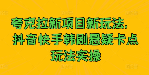 夸克拉新项目新玩法， 抖音快手韩剧悬疑卡点玩法实操-文强博客