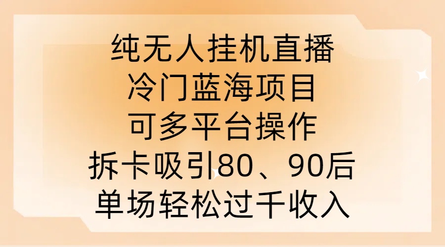 纯无人挂JI直播，冷门蓝海项目，可多平台操作，拆卡吸引80、90后，单场轻松过千收入【揭秘】-文强博客