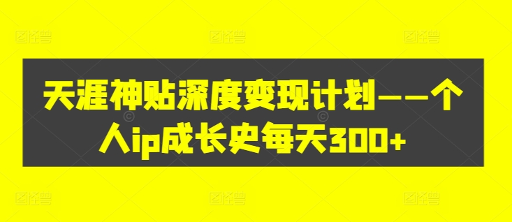 天涯神贴深度变现计划——个人ip成长史每天300+【揭秘】-文强博客