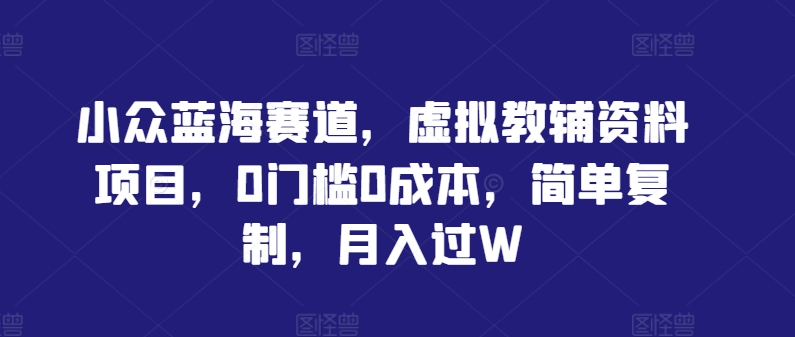 小众蓝海赛道，虚拟教辅资料项目，0门槛0成本，简单复制，月入过W【揭秘】-文强博客