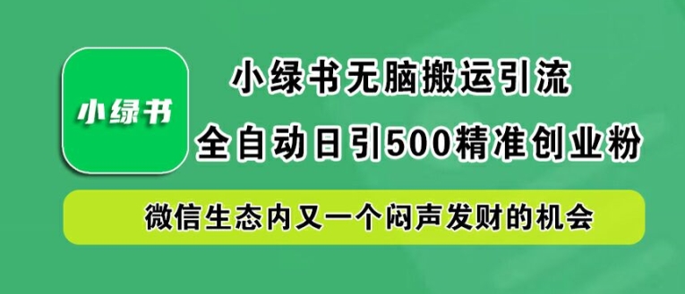 小绿书无脑搬运引流，全自动日引500精准创业粉，微信生态内又一个闷声发财的机会【揭秘】-文强博客