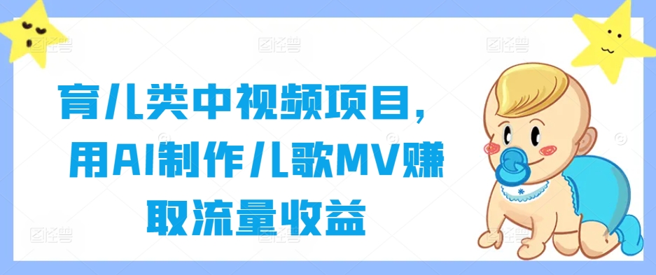 育儿类中视频项目，用AI制作儿歌MV赚取流量收益-文强博客