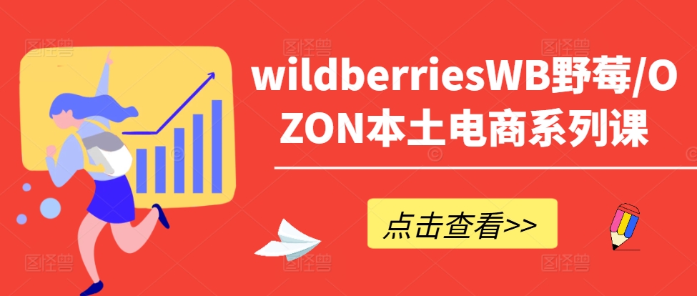 wildberriesWB野莓/OZON本土电商系列课，掌握WB产品优化，出单技巧和订单处理等-文强博客