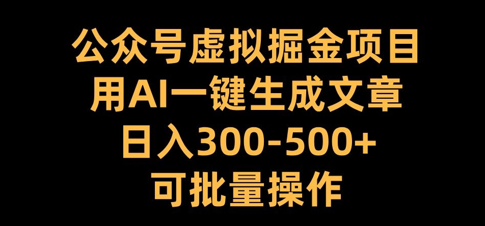 公众号虚拟掘金项目，用AI一键生成文章，日入300+可批量操作【揭秘】-文强博客