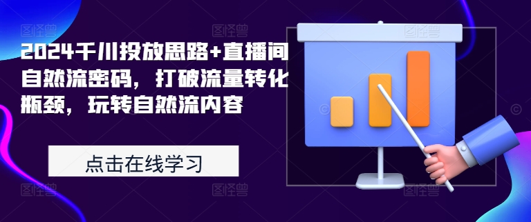 2024千川投放思路+直播间自然流密码，打破流量转化瓶颈，玩转自然流内容-文强博客