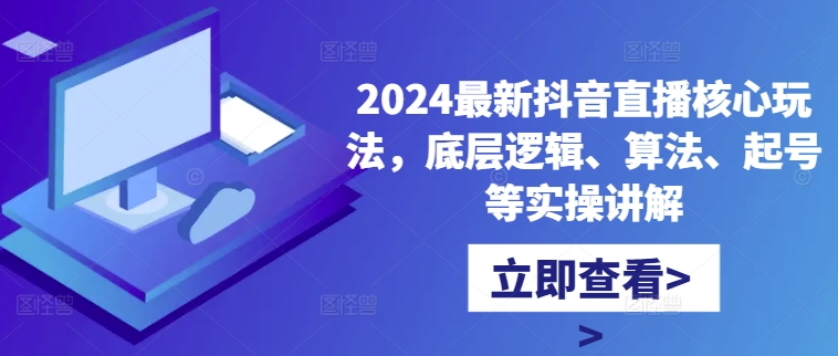 2024最新抖音直播核心玩法，底层逻辑、算法、起号等实操讲解-文强博客