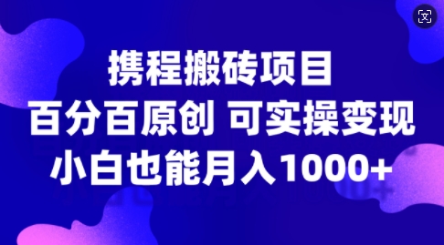 携程搬砖项目，百分百原创，可实操变现，新手小白月入1k+【揭秘】-文强博客