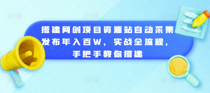 搭建网创项目资源站自动采集发布年入百W，实战全流程，手把手教你搭建【揭秘】-文强博客