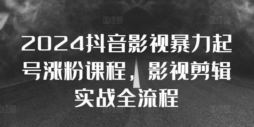 2024抖音影视暴力起号涨粉课程，影视剪辑搬运实战全流程-文强博客