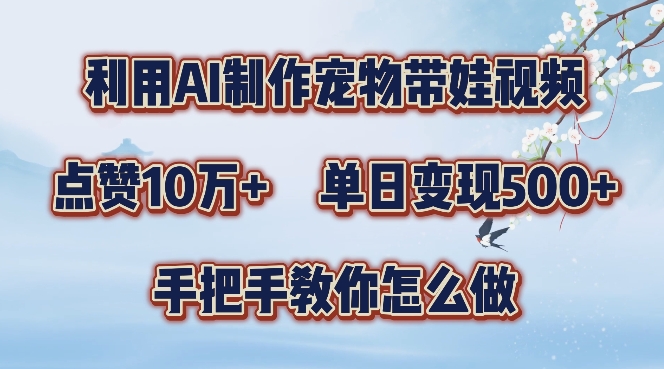 利用AI制作宠物带娃视频，轻松涨粉，点赞10万+，单日变现三位数，手把手教你怎么做【揭秘】-文强博客