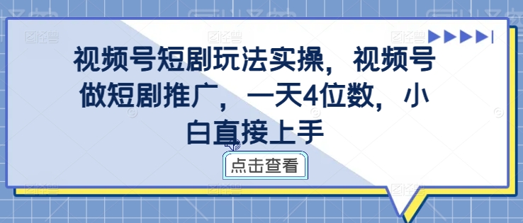 视频号短剧玩法实操，视频号做短剧推广，一天4位数，小白直接上手-文强博客