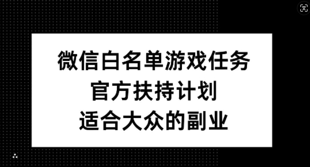 微信白名单游戏任务，官方扶持计划，适合大众的副业【揭秘】-文强博客