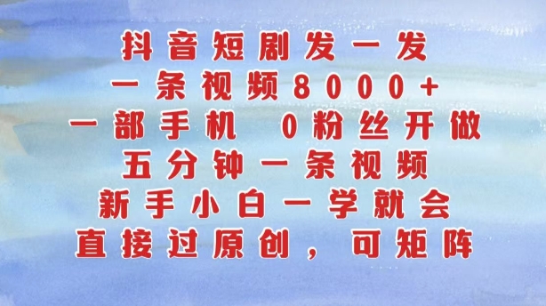 抖音短剧发一发，五分钟一条视频，新手小白一学就会，只要一部手机，0粉丝即可操作-文强博客