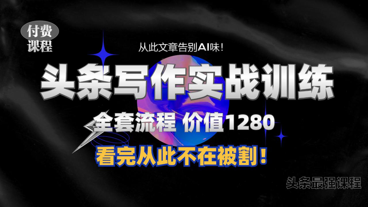 11月最新头条1280付费课程，手把手教你日入300+  教你写一篇没有“AI味的文章”，附赠独家指令【揭秘】-文强博客